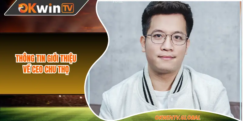 Thông tin giới thiệu về CEO Chu Thọ